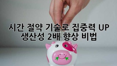 ⏰ 시간 절약 기술로 집중력 UP! 생산성 2배 향상 비법 🚀