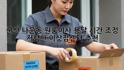군산 나운동 원룸이사 용달 시간 조정, 저렴한 이삿짐센터 추천! 💯
